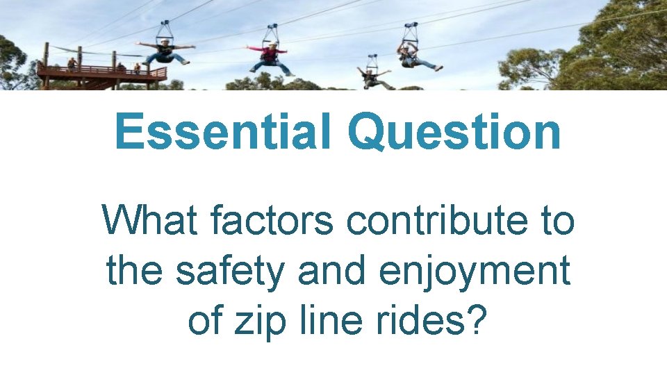 Essential Question What factors contribute to the safety and enjoyment of zip line rides?