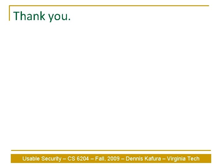 Thank you. Usable Security – CS 6204 – Fall, 2009 – Dennis Kafura –