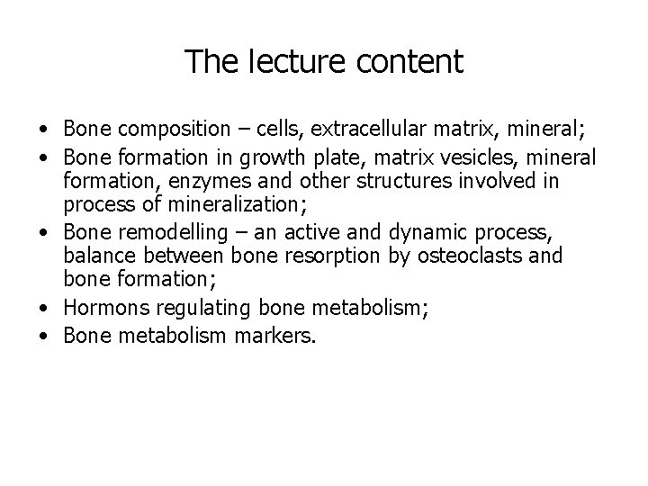 The lecture content • Bone composition – cells, extracellular matrix, mineral; • Bone formation