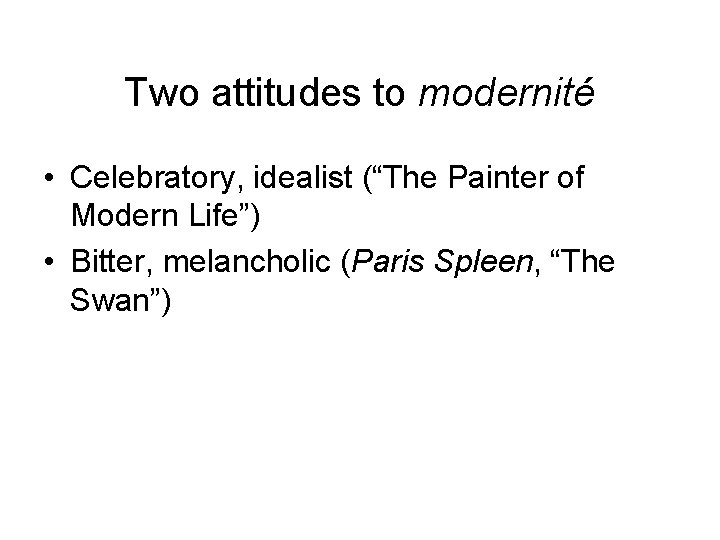 Two attitudes to modernité • Celebratory, idealist (“The Painter of Modern Life”) • Bitter,