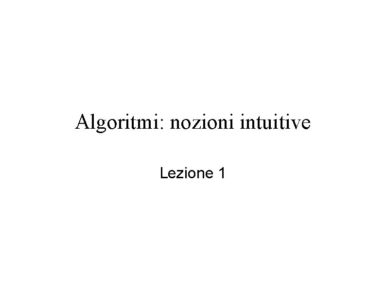 Algoritmi: nozioni intuitive Lezione 1 