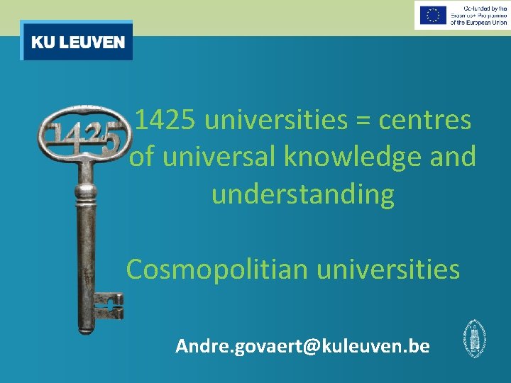 1425 universities = centres of universal knowledge and understanding Cosmopolitian universities Andre. govaert@kuleuven. be