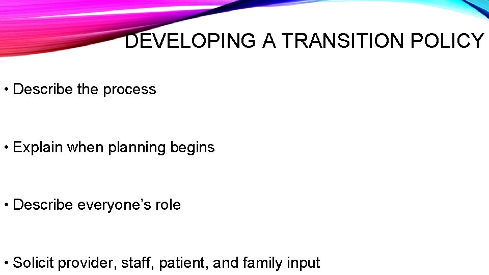 DEVELOPING A TRANSITION POLICY • Describe the process • Explain when planning begins •
