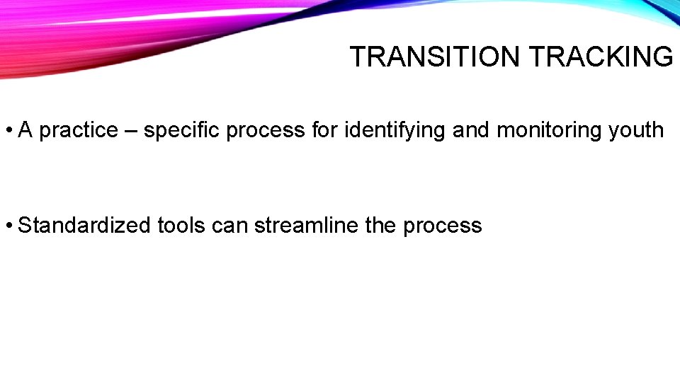 TRANSITION TRACKING • A practice – specific process for identifying and monitoring youth •