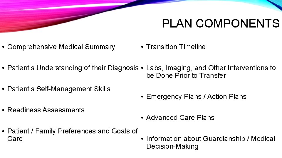 PLAN COMPONENTS • Comprehensive Medical Summary • Transition Timeline • Patient’s Understanding of their