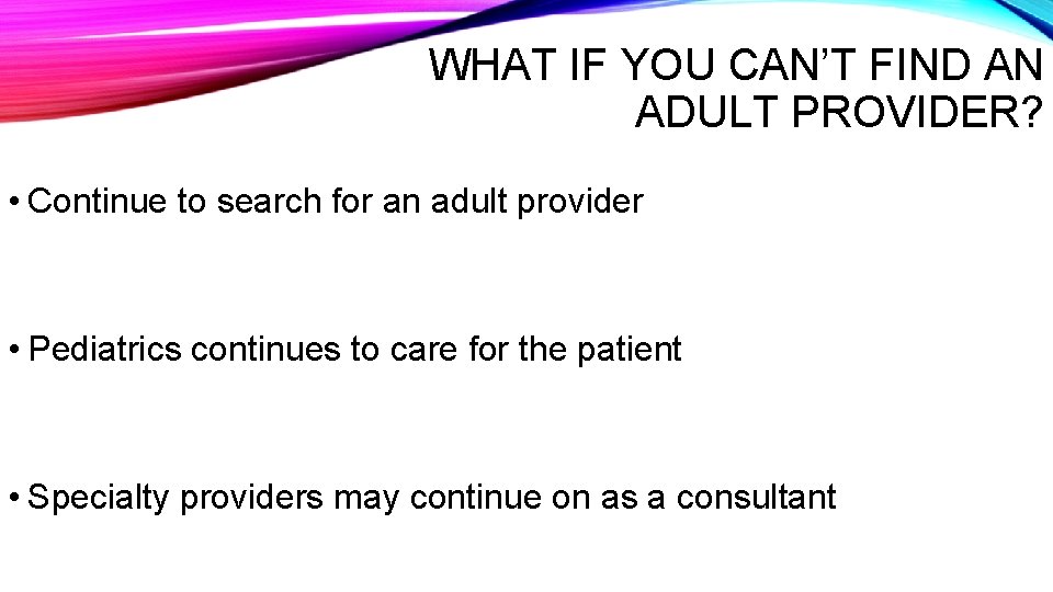 WHAT IF YOU CAN’T FIND AN ADULT PROVIDER? • Continue to search for an