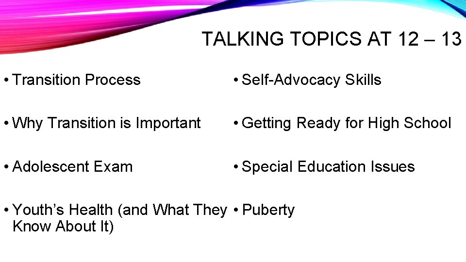TALKING TOPICS AT 12 – 13 • Transition Process • Self-Advocacy Skills • Why