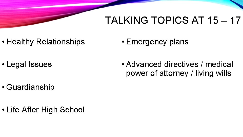 TALKING TOPICS AT 15 – 17 • Healthy Relationships • Emergency plans • Legal