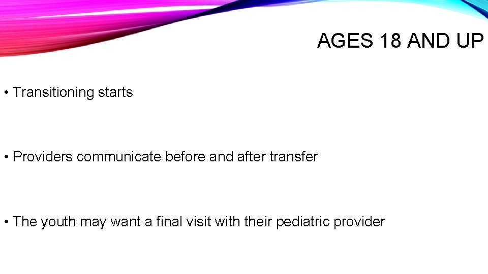 AGES 18 AND UP • Transitioning starts • Providers communicate before and after transfer