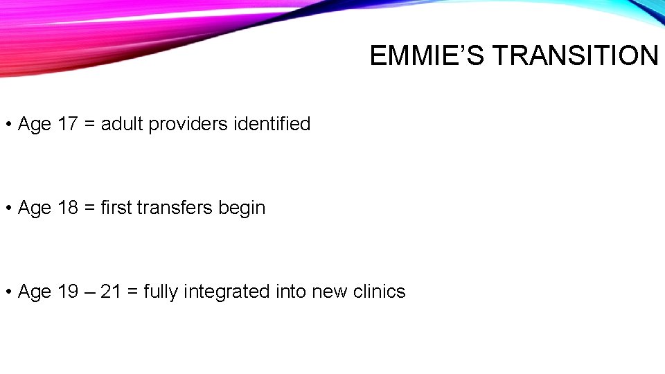 EMMIE’S TRANSITION • Age 17 = adult providers identified • Age 18 = first