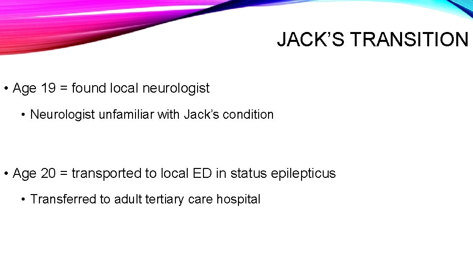 JACK’S TRANSITION • Age 19 = found local neurologist • Neurologist unfamiliar with Jack’s