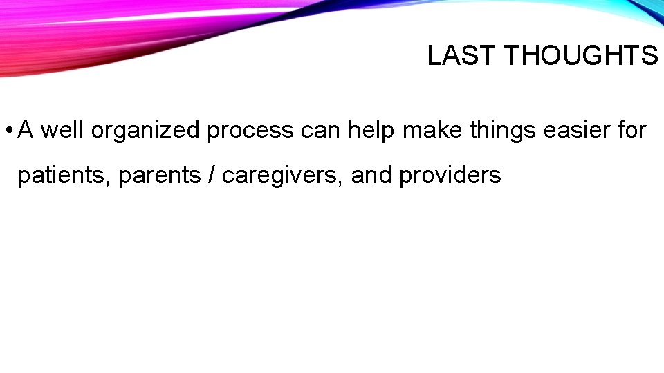 LAST THOUGHTS • A well organized process can help make things easier for patients,