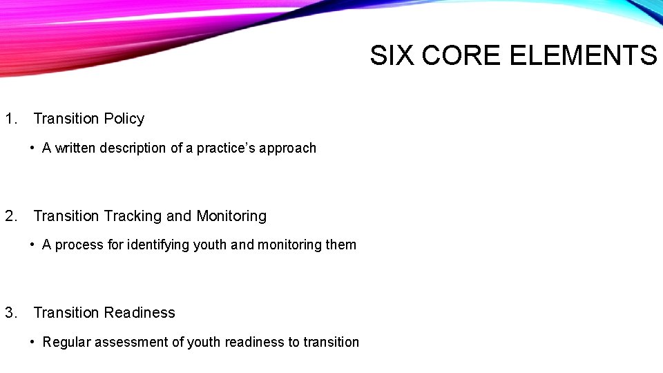 SIX CORE ELEMENTS 1. Transition Policy • A written description of a practice’s approach