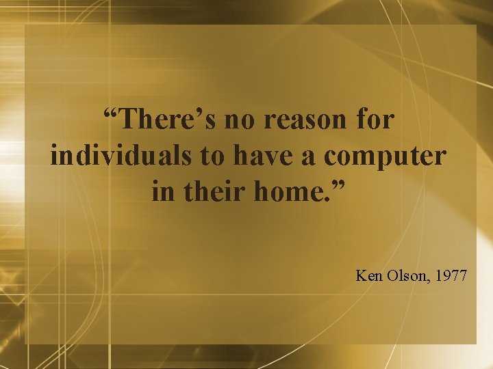 “There’s no reason for individuals to have a computer in their home. ” Ken “There’s no reason for individuals to have a computer in their home. ” Ken