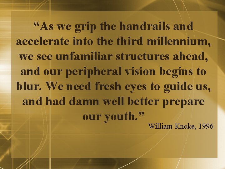 “As we grip the handrails and accelerate into the third millennium, we see unfamiliar “As we grip the handrails and accelerate into the third millennium, we see unfamiliar