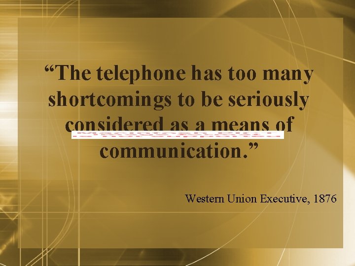 “The telephone has too many shortcomings to be seriously considered as a means of “The telephone has too many shortcomings to be seriously considered as a means of