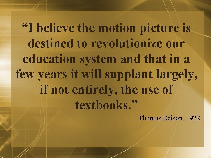 “I believe the motion picture is destined to revolutionize our education system and that “I believe the motion picture is destined to revolutionize our education system and that