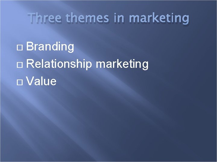 Three themes in marketing Branding Relationship marketing Value 