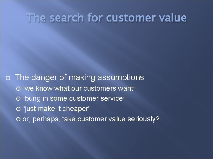 The search for customer value The danger of making assumptions “we know what our