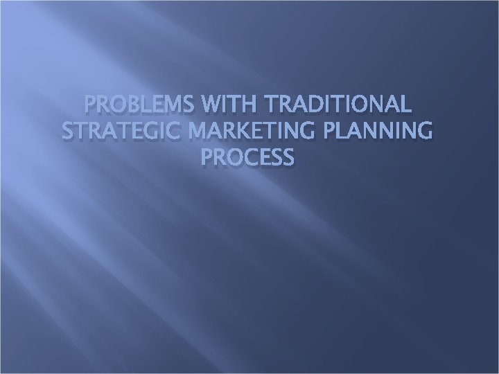 PROBLEMS WITH TRADITIONAL STRATEGIC MARKETING PLANNING PROCESS 