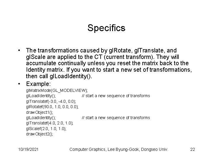 Specifics • The transformations caused by gl. Rotate, gl. Translate, and gl. Scale are