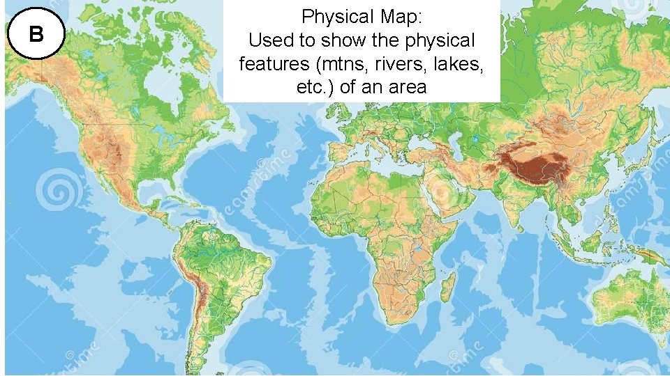 B Physical Map: Used to show the physical features (mtns, rivers, lakes, etc. )