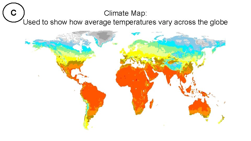 C Climate Map: Used to show average temperatures vary across the globe 