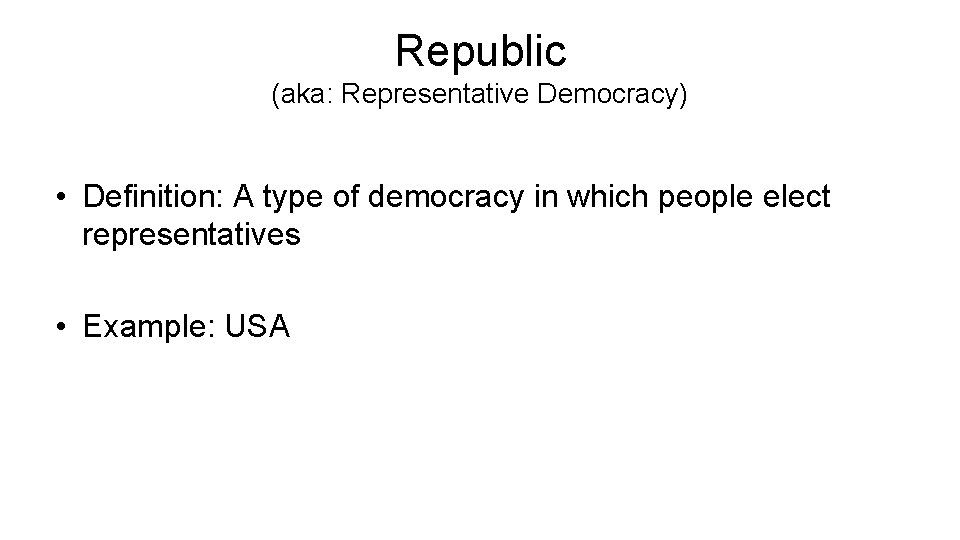 Republic (aka: Representative Democracy) • Definition: A type of democracy in which people elect