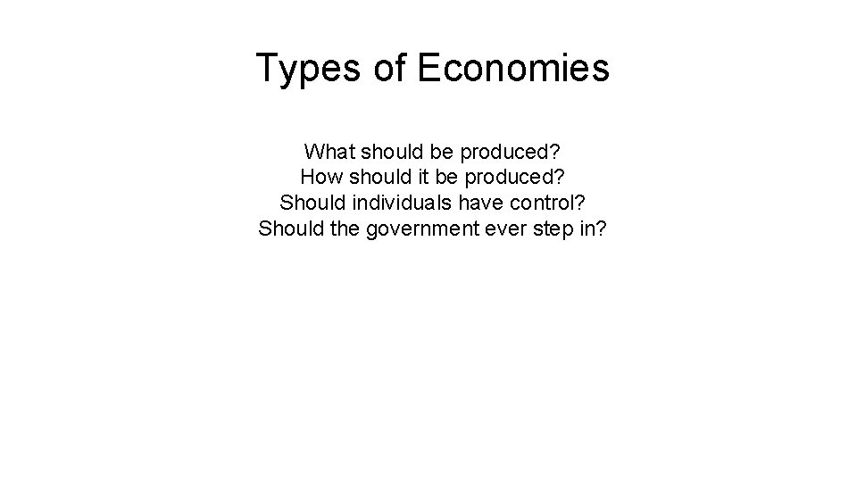 Types of Economies What should be produced? How should it be produced? Should individuals