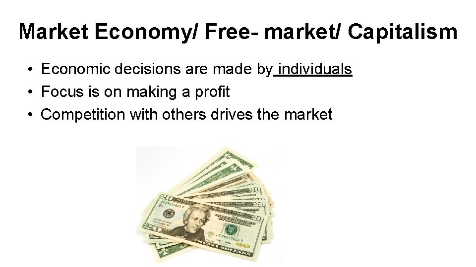 Market Economy/ Free- market/ Capitalism • Economic decisions are made by individuals • Focus