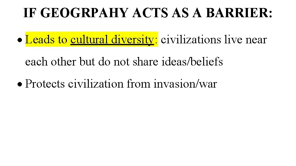 IF GEOGRPAHY ACTS AS A BARRIER: Leads to cultural diversity: civilizations live near each