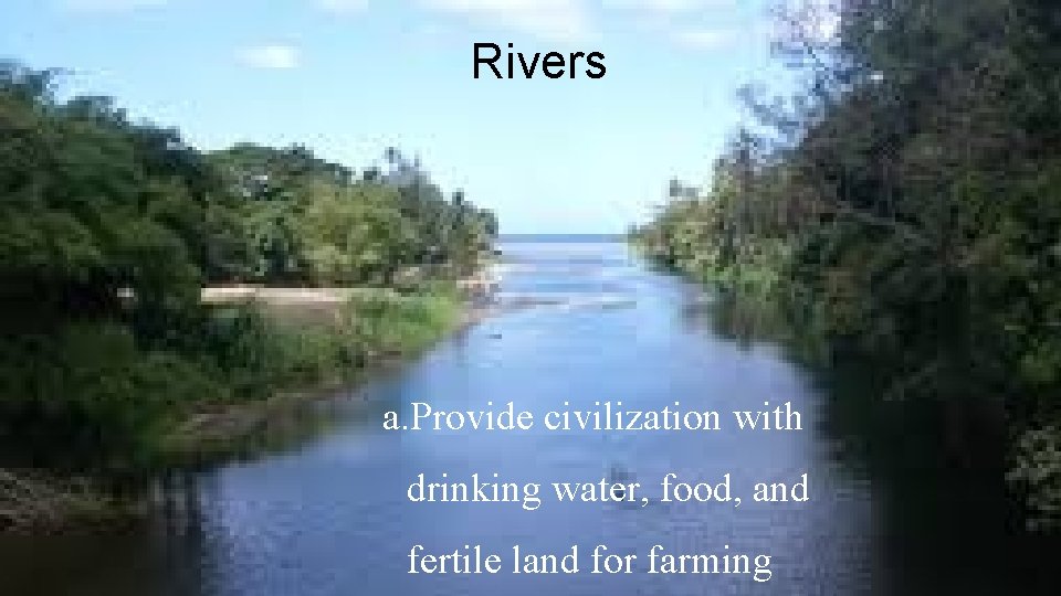 Rivers a. Provide civilization with drinking water, food, and fertile land for farming 