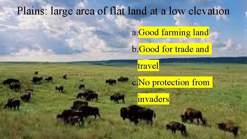 Plains: large area of flat land at a low elevation a. Good farming land