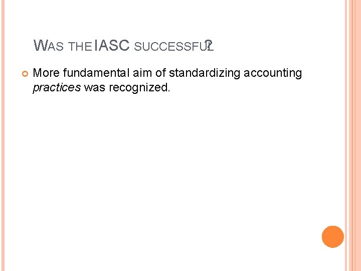 WAS THE IASC SUCCESSFUL ? More fundamental aim of standardizing accounting practices was recognized.