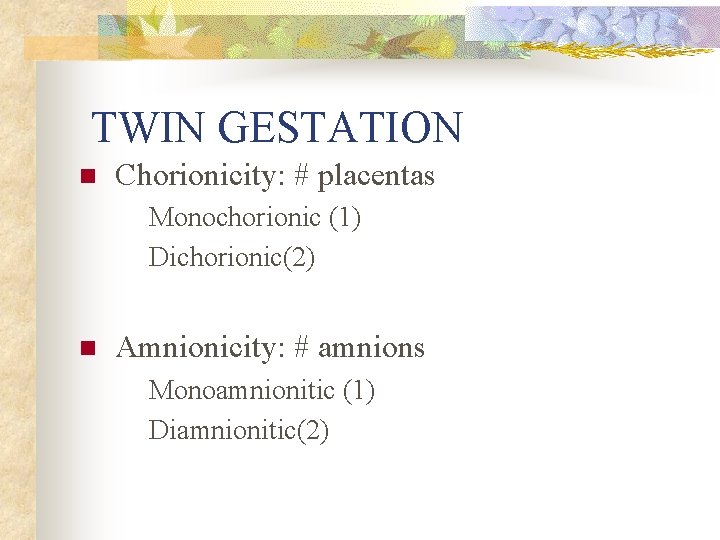 TWIN GESTATION n Chorionicity: # placentas Monochorionic (1) Dichorionic(2) n Amnionicity: # amnions Monoamnionitic