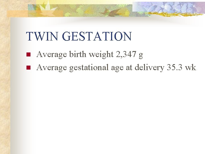 TWIN GESTATION n n Average birth weight 2, 347 g Average gestational age at