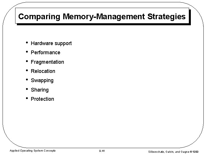 Comparing Memory-Management Strategies • • Hardware support Performance Fragmentation Relocation Swapping Sharing Protection Applied