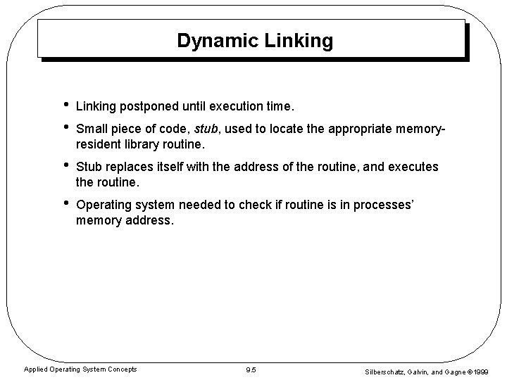Dynamic Linking • • Linking postponed until execution time. • Stub replaces itself with