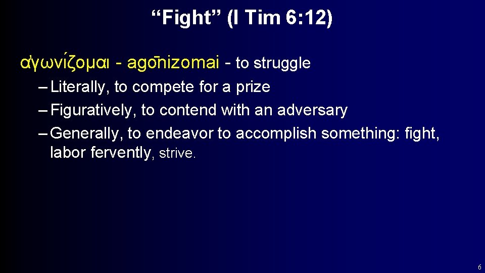 “Fight” (I Tim 6: 12) α γωνι ζομαι - ago nizomai - to struggle