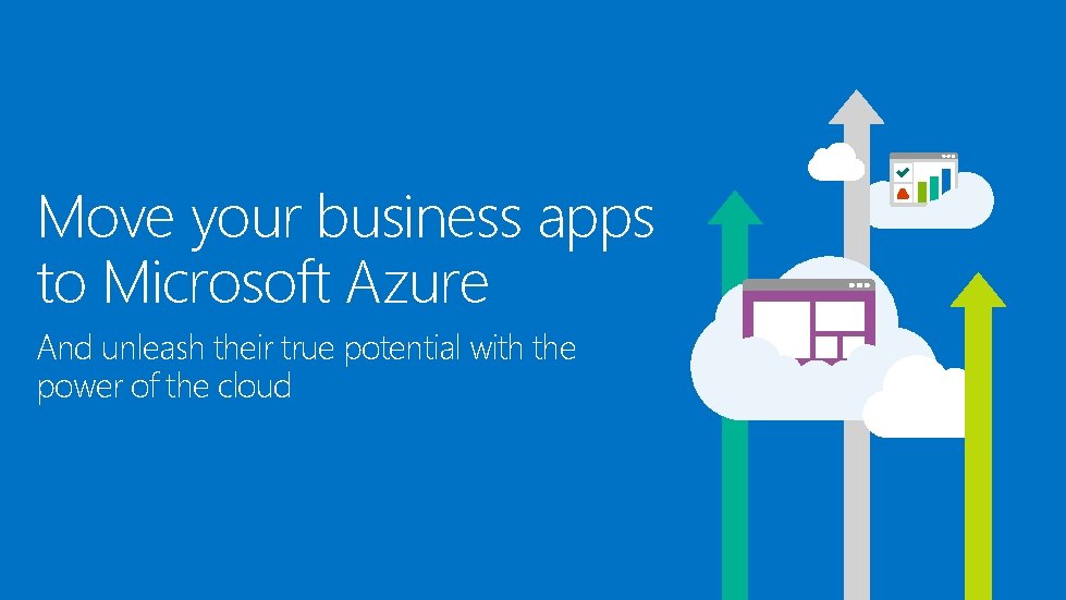Move your business apps to Microsoft Azure And unleash their true potential with the