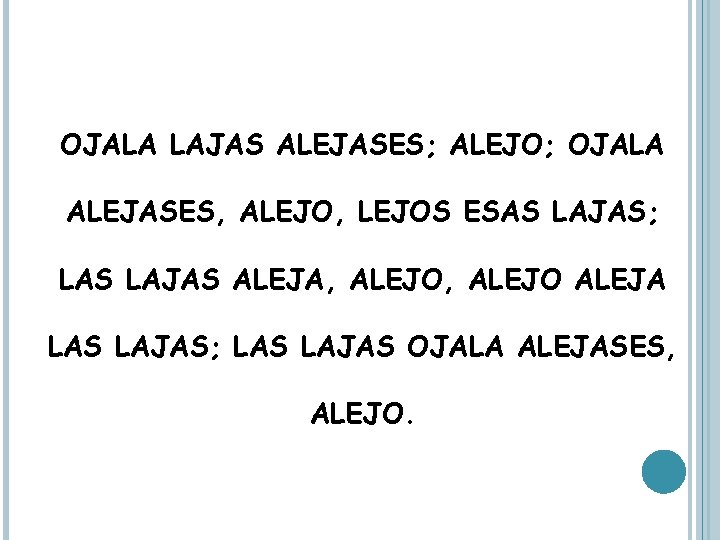 OJALA LAJAS ALEJASES; ALEJO; OJALA ALEJASES, ALEJO, LEJOS ESAS LAJAS; LAS LAJAS ALEJA, ALEJO