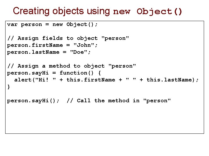Creating objects using new Object() var person = new Object(); // Assign fields to