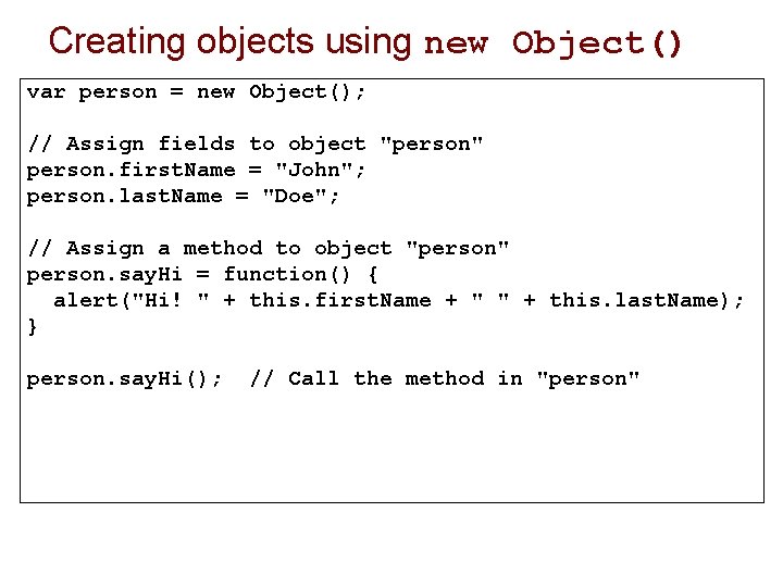 Creating objects using new Object() var person = new Object(); // Assign fields to Creating objects using new Object() var person = new Object(); // Assign fields to