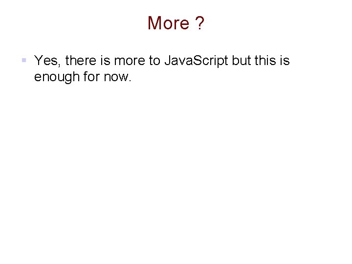 More ? § Yes, there is more to Java. Script but this is enough More ? § Yes, there is more to Java. Script but this is enough