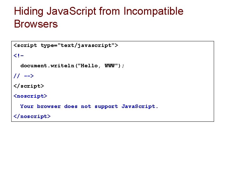 Hiding Java. Script from Incompatible Browsers <script type="text/javascript"> <!– document. writeln("Hello, WWW"); // --> Hiding Java. Script from Incompatible Browsers <script type="text/javascript"> <!– document. writeln("Hello, WWW"); // -->