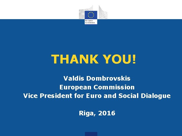 THANK YOU! Valdis Dombrovskis European Commission Vice President for Euro and Social Dialogue Riga,