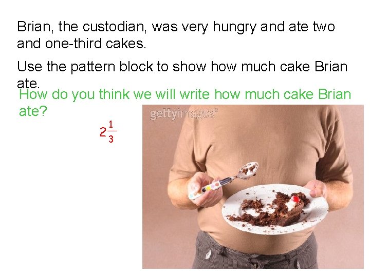 Brian, the custodian, was very hungry and ate two and one-third cakes. Use the