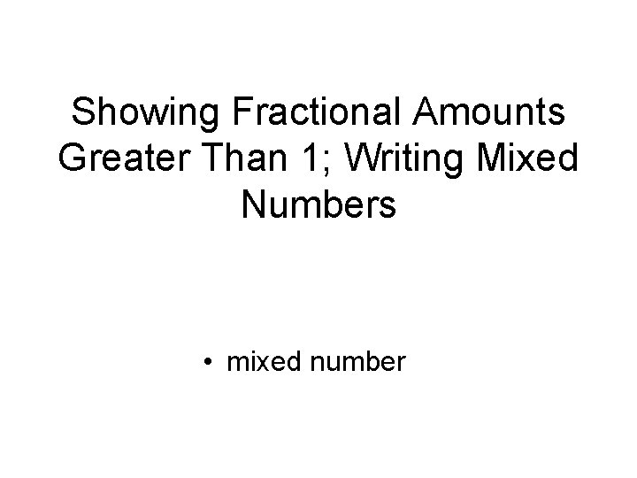 Showing Fractional Amounts Greater Than 1; Writing Mixed Numbers • mixed number 