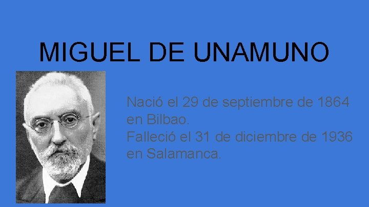 MIGUEL DE UNAMUNO Nació el 29 de septiembre de 1864 en Bilbao. Falleció el
