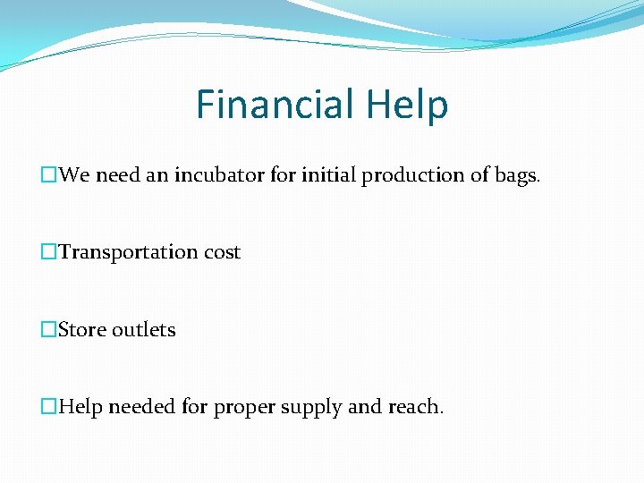 Financial Help �We need an incubator for initial production of bags. �Transportation cost �Store